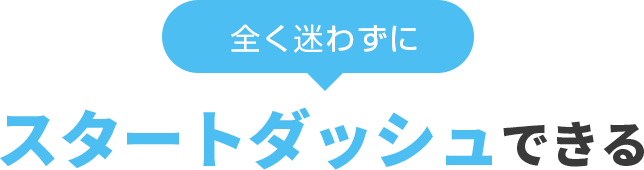 全く迷わずにスタートダッシュできる